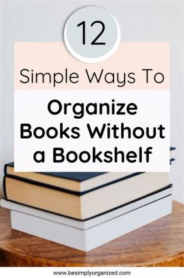 How to Organize Books without a Bookshelf: Creative Strategies for the Book-Loving Mind